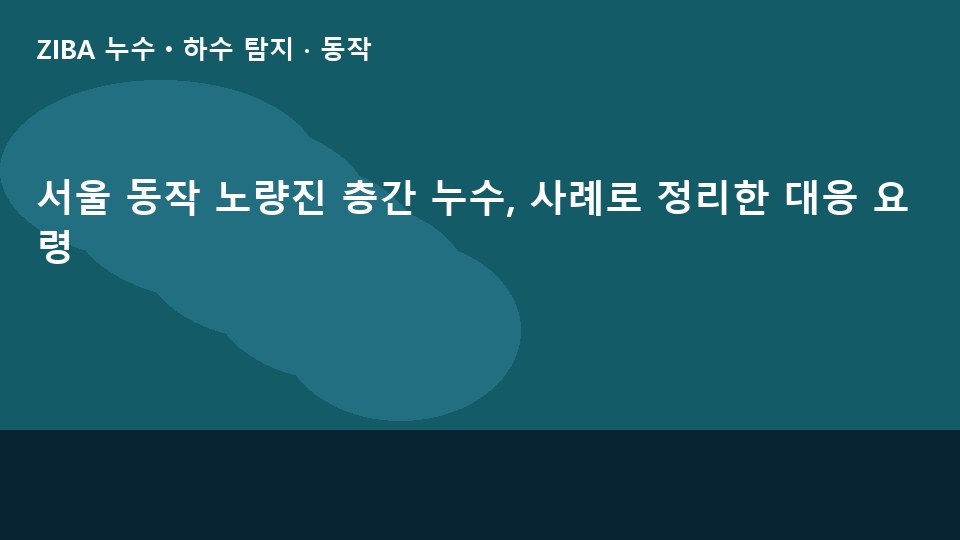 서울 동작 노량진 층간 누수, 사례로 정리한 대응 요령